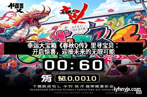 幸运大宝箱《春秋Q传》里寻宝贝：开启惊喜，迎接未来的无限可能