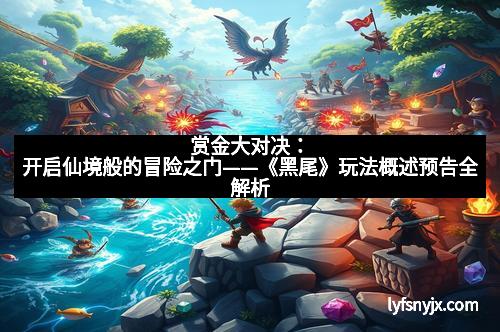 赏金大对决：开启仙境般的冒险之门——《黑尾》玩法概述预告全解析